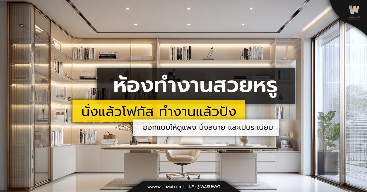 ออกแบบห้องทำงานให้สวยหรู ช่วยเพิ่มประสิทธิภาพการทำงาน