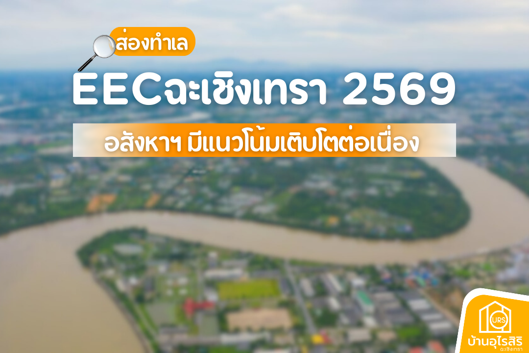 ส่องทำเล EEC ฉะเชิงเทรา 2569 อสังหาฯ มีแนวโน้มเติบโตต่อเนื่อง