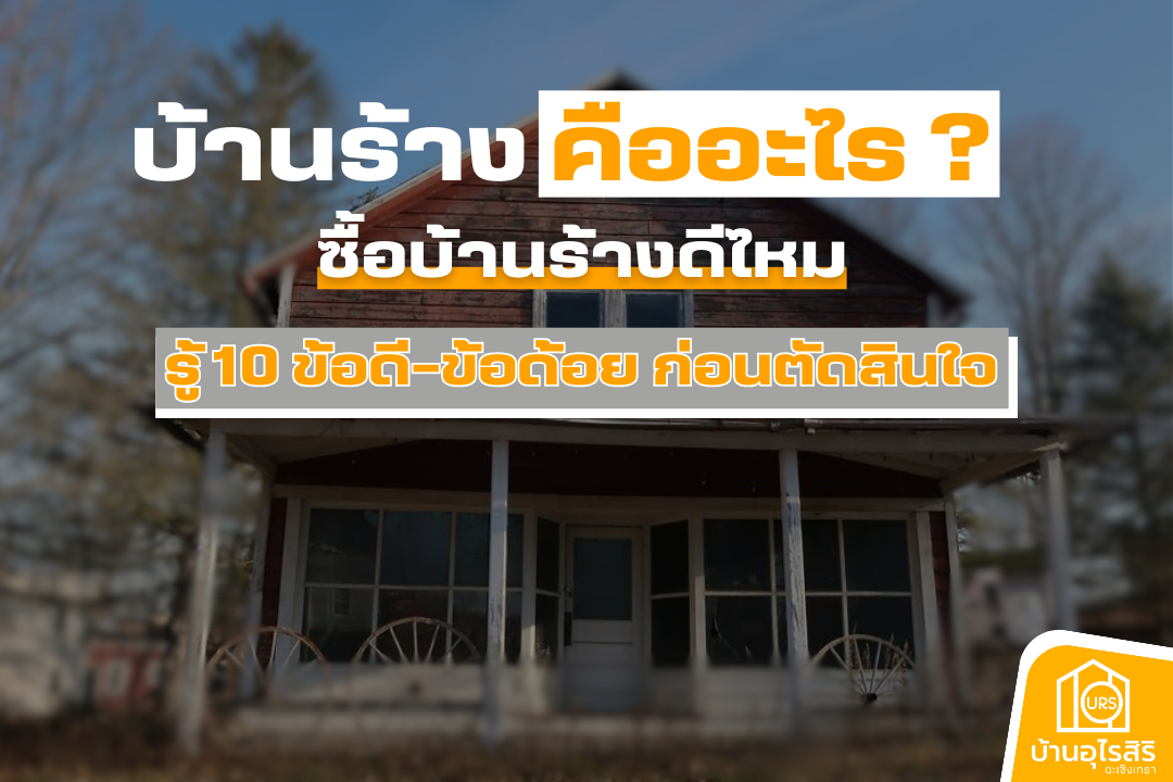 บ้านร้าง คืออะไร ซื้อบ้านร้างดีไหม รู้ 10 ข้อดี-ข้อด้อย ก่อนตัดสินใจ