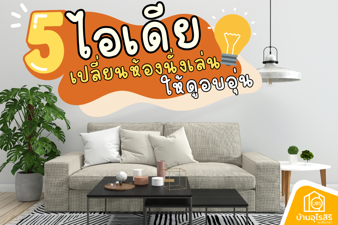 5 Idea เปลี่ยนห้องนั่งเล่นให้ดูอบอุ่น