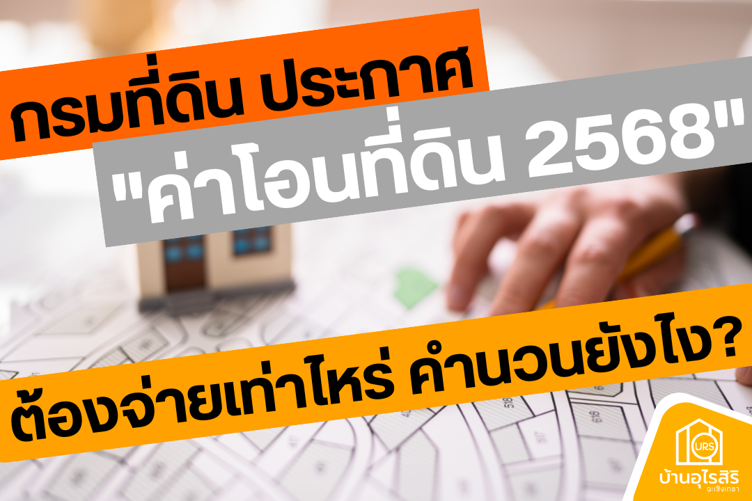 กรมที่ดิน ประกาศ 'ค่าโอนที่ดิน 2568' ต้องจ่ายเท่าไหร่ คำนวนยังไง?