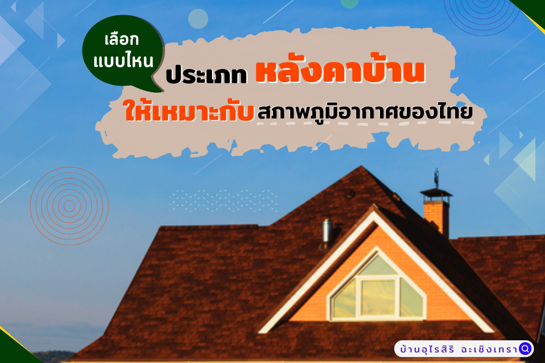 4 ประเภทหลังคาบ้าน เลือกแบบไหน ให้เหมาะกับสภาพภูมิอากาศของไทย
