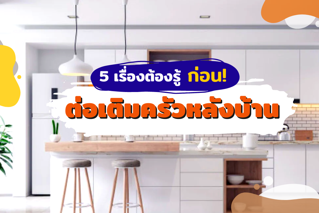 5 เรื่องต้องรู้ ก่อนต่อเติมครัวหลังบ้าน 5 เรื่องต้องรู้ ก่อนต่อเติมครัวหลังบ้าน