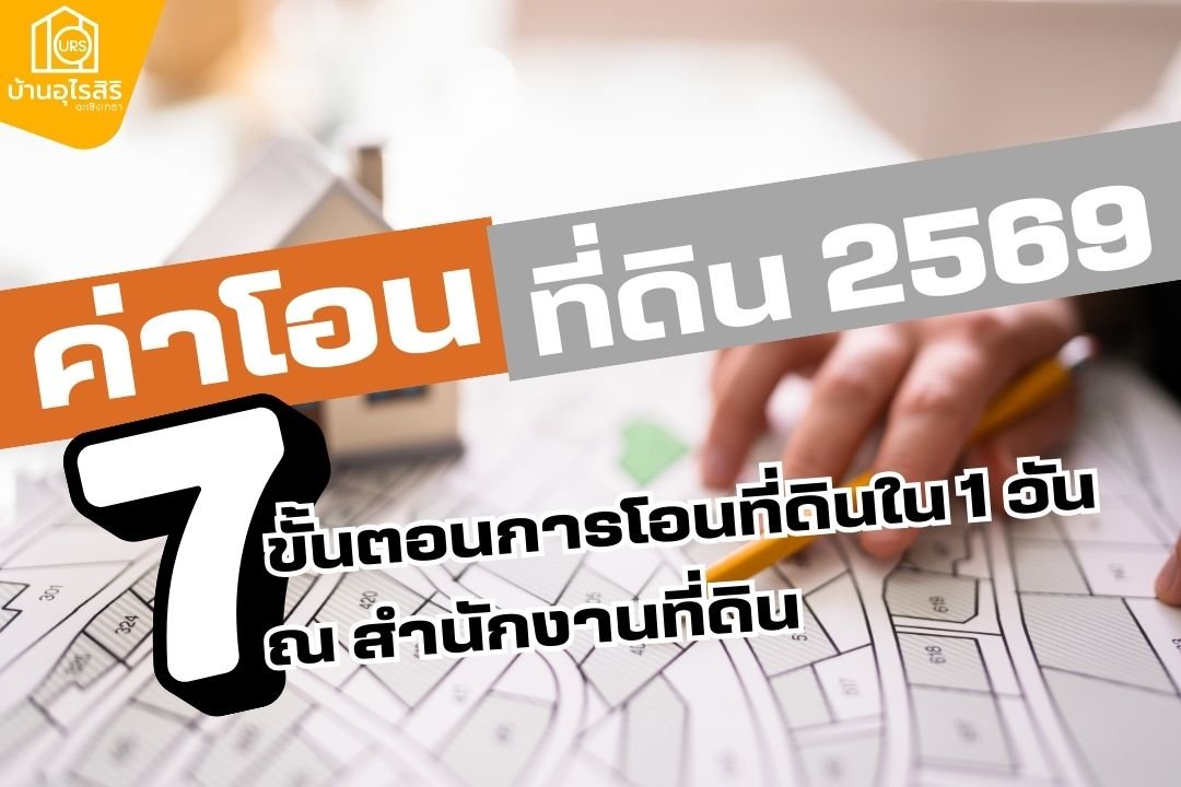 ค่าโอนที่ดิน 2569 และ 7 ขั้นตอนการโอนที่ดินใน 1 วัน ณ สำนักงานที่ดิน