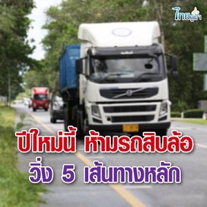 ห้าม! รถ 10 ล้อขึ้นไป วิ่งบนเส้นทางหลักช่วงปีใหม่