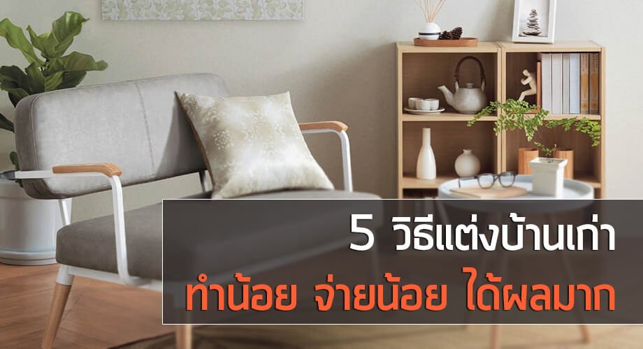5 เทคนิคตกแต่งบ้านเก่า ใช้งบน้อย ๆ แต่ได้ผลมาก 5 เทคนิคตกแต่งบ้านเก่า ใช้งบน้อย ๆ แต่ได้ผลมาก