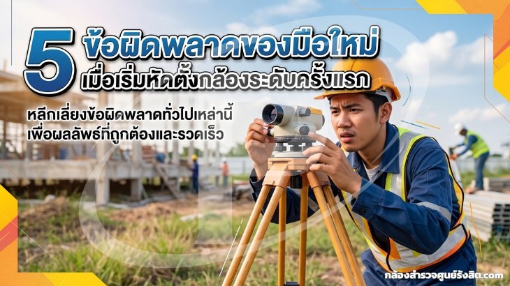 5 ข้อผิดพลาดของมือใหม่ เมื่อเริ่มหัดตั้งกล้องระดับครั้งแรก