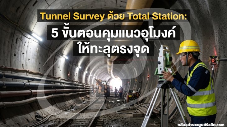 Tunnel Survey ด้วย Total Station: 5 ขั้นตอนคุมแนวอุโมงค์ให้ทะลุตรงจุด