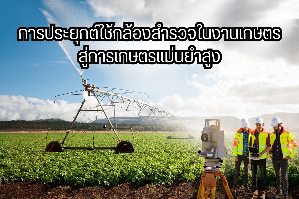 การประยุกต์ใช้กล้องสำรวจในงานเกษตร สู่การเกษตรแม่นยำสูง