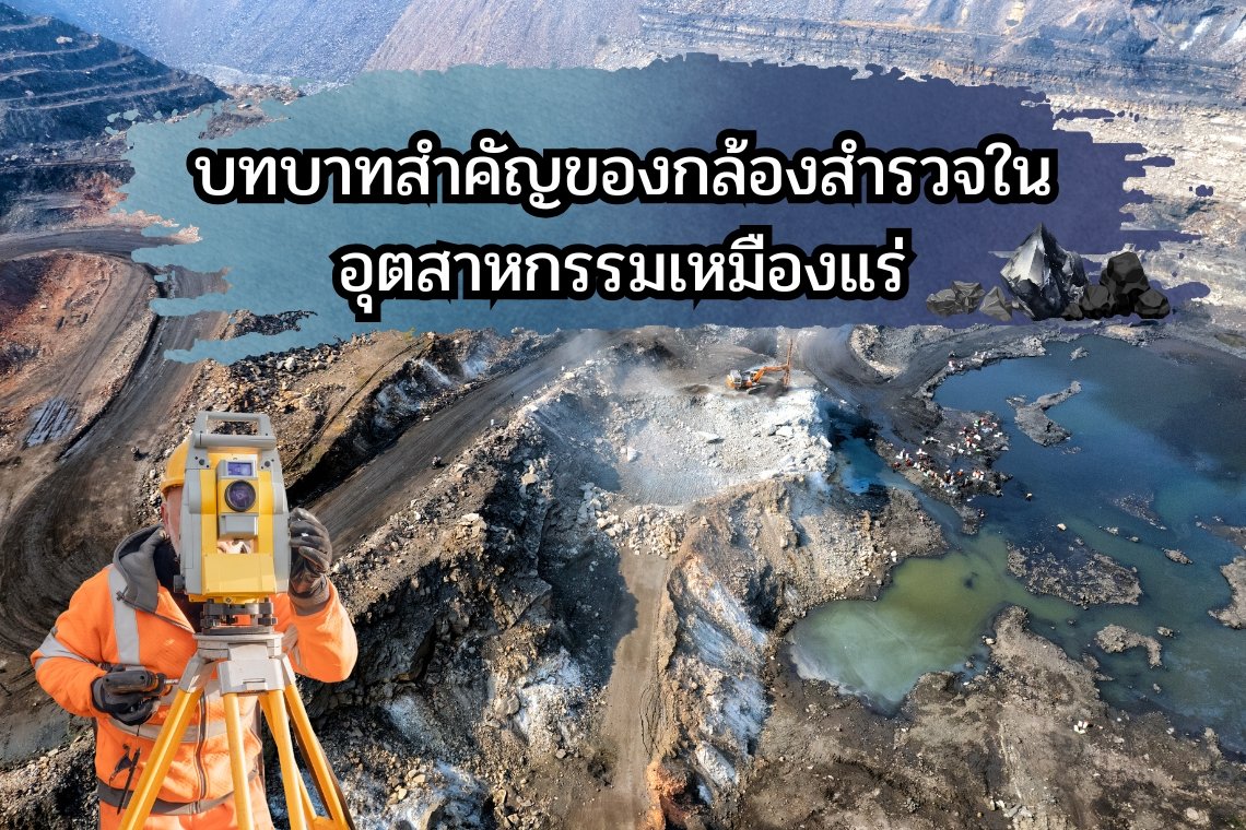 บทบาทสำคัญของกล้องสำรวจในอุตสาหกรรมเหมืองแร่