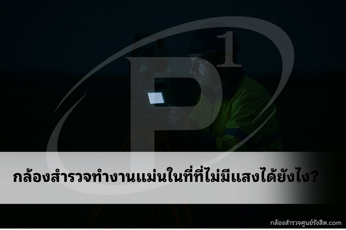 กล้องสำรวจทำงานแม่นในที่ที่ไม่มีแสงได้ยังไง?