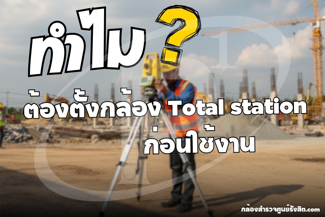 ทำไม ต้องตั้งกล้อง Total Station ก่อนใช้งาน