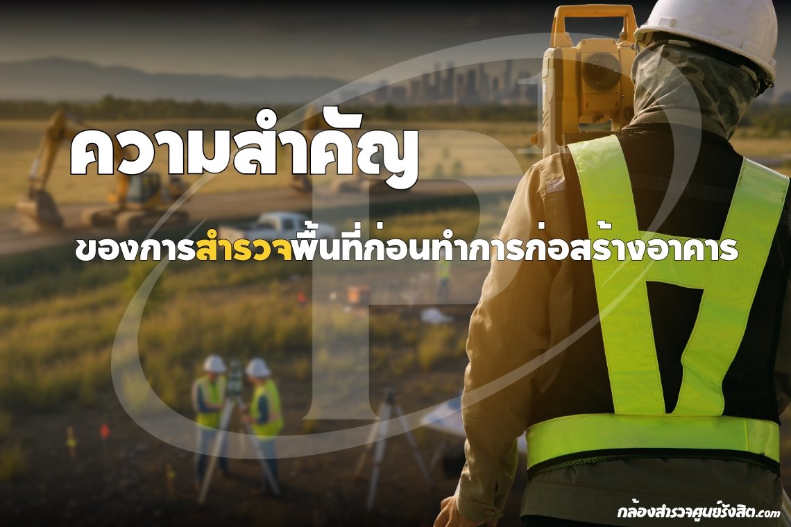 ความสำคัญของการสำรวจพื้นที่ก่อนทำการก่อสร้างอาคาร