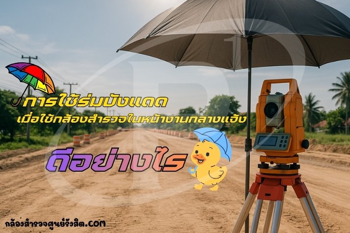 การใช้ร่มบังแดดเมื่อใช้กล้องสำรวจในหน้างานกลางแจ้ง ดีอย่างไร?