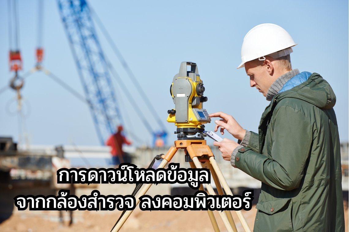 การดาวน์โหลดข้อมูลจากกล้องสำรวจลงคอมพิวเตอรมีวิธีการอย่างไร