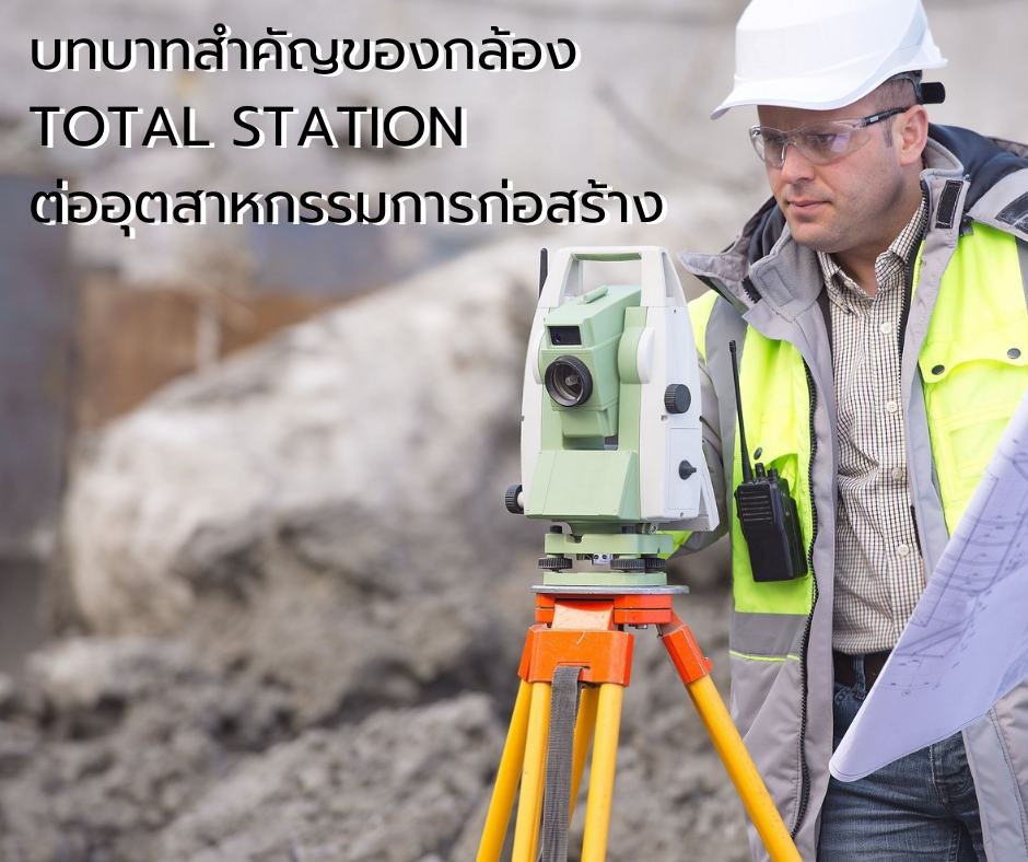 บทบาทสำคัญของกล้อง TOTAL STATION ต่ออุตสาหกรรมการก่อสร้าง
