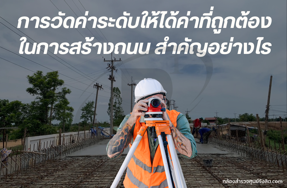 การวัดค่าระดับให้ได้ค่าที่ถูกต้องในการสร้างถนน สำคัญอย่างไร 