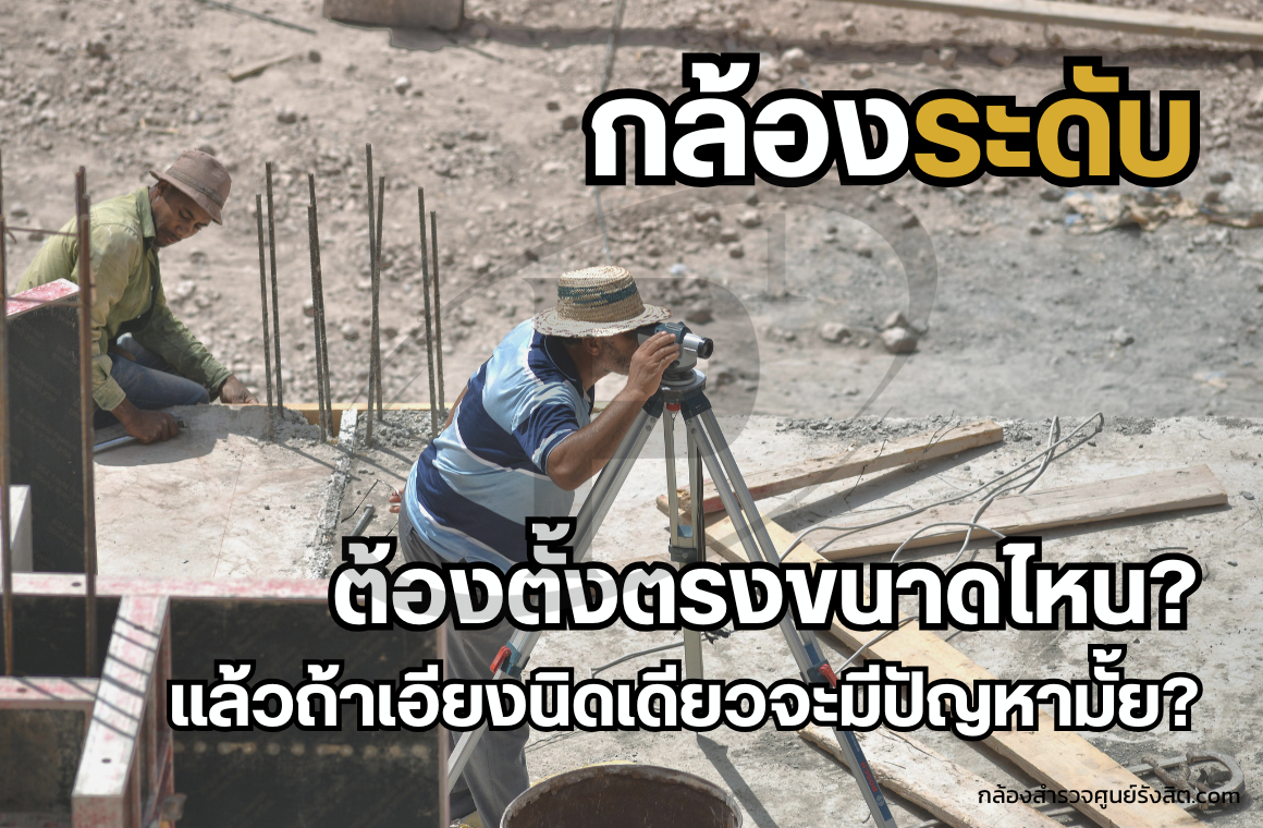 กล้องระดับต้องตั้งตรงขนาดไหน? ถ้าเอียงนิดเดียวจะมีปัญหาไหม?