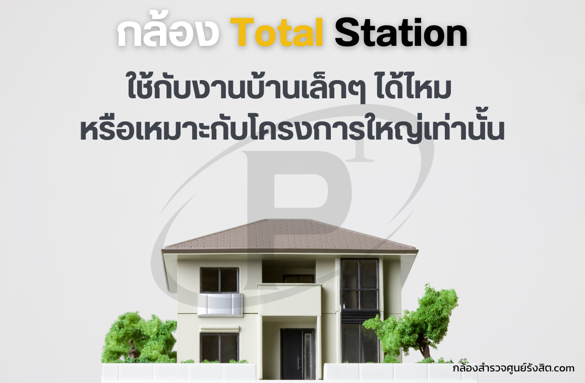 Total Station ใช้กับงานบ้านเล็กได้ไหม หรือเหมาะกับโครงการใหญ่