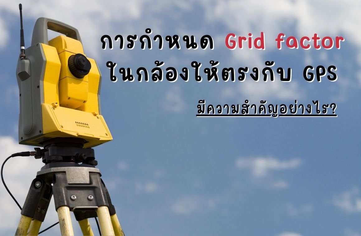 การกำหนด Grid factor ในกล้องให้ตรงกับ GPS มีความสำคัญอย่างไร การกำหนด Grid factor ในกล้องให้ตรงกับ GPS มีความสำคัญอย่างไร