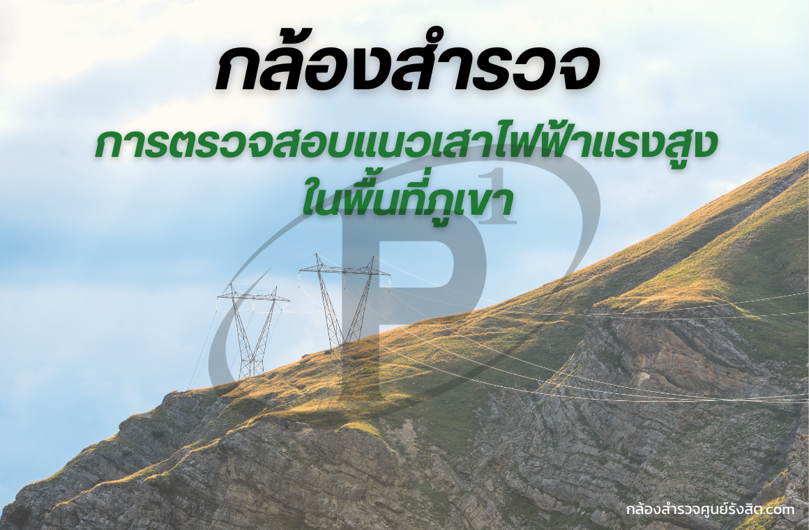 กล้องสำรวจกับการตรวจสอบแนวเสาไฟฟ้าแรงสูงในพื้นที่ภูเขา