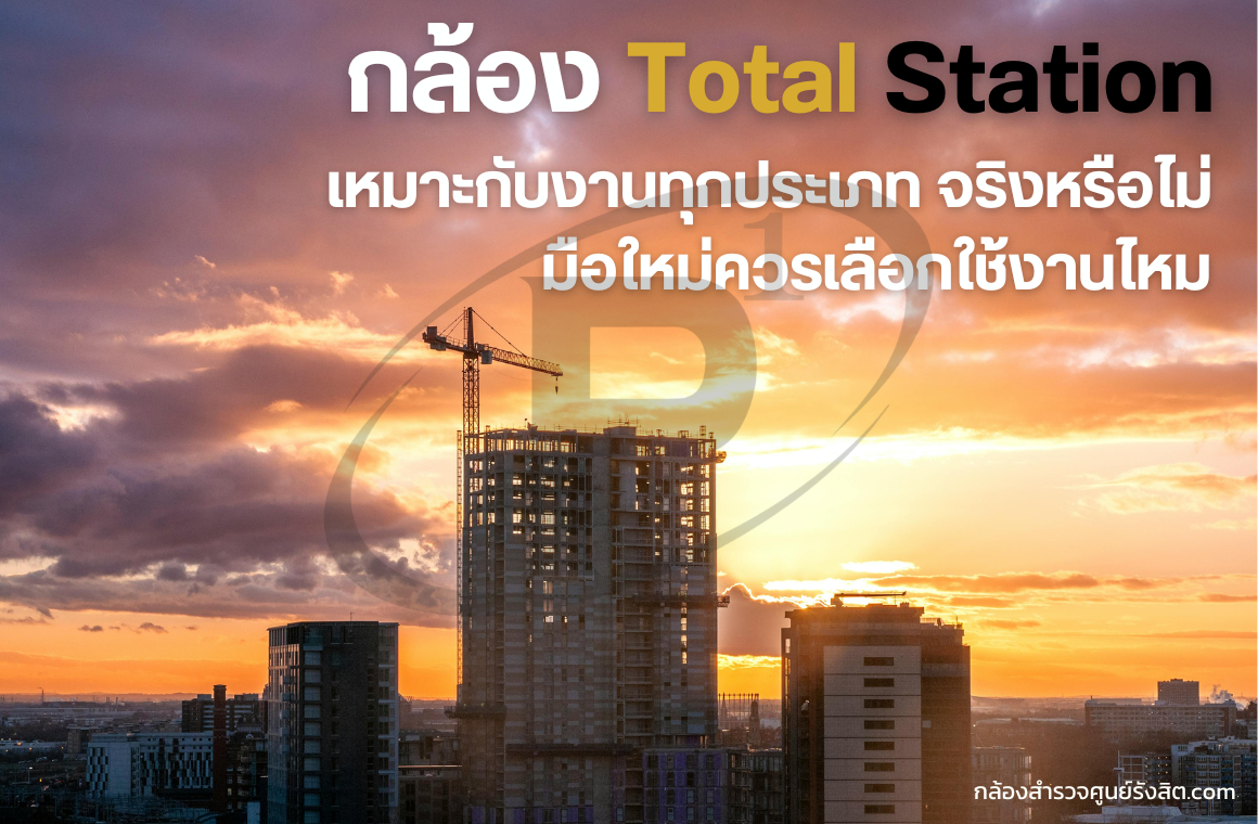 Total Station เหมาะกับงานทุกประเภทจริงไหม? มือใหม่ควรรู้