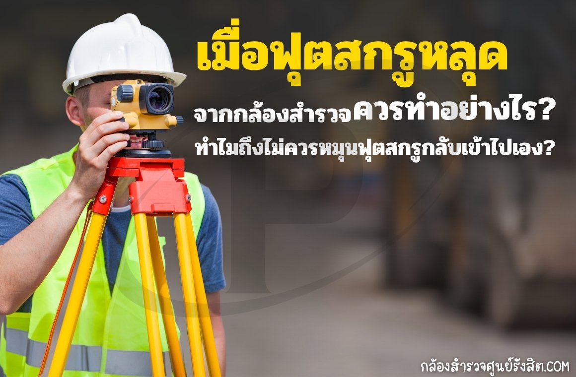เมื่อฟุตสกรูหลุดจากกล้องสำรวจ ควรทำอย่างไร?