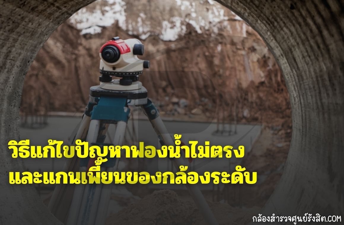 วิธีแก้ไขปัญหาฟองน้ำไม่ตรงและแกนเพี้ยนของกล้องระดับ