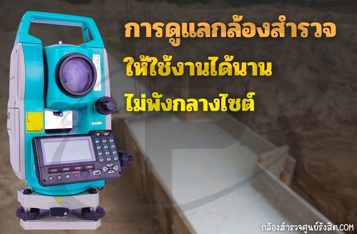 การดูแลกล้องสำรวจให้ใช้งานได้นาน ไม่พังกลางไซต์