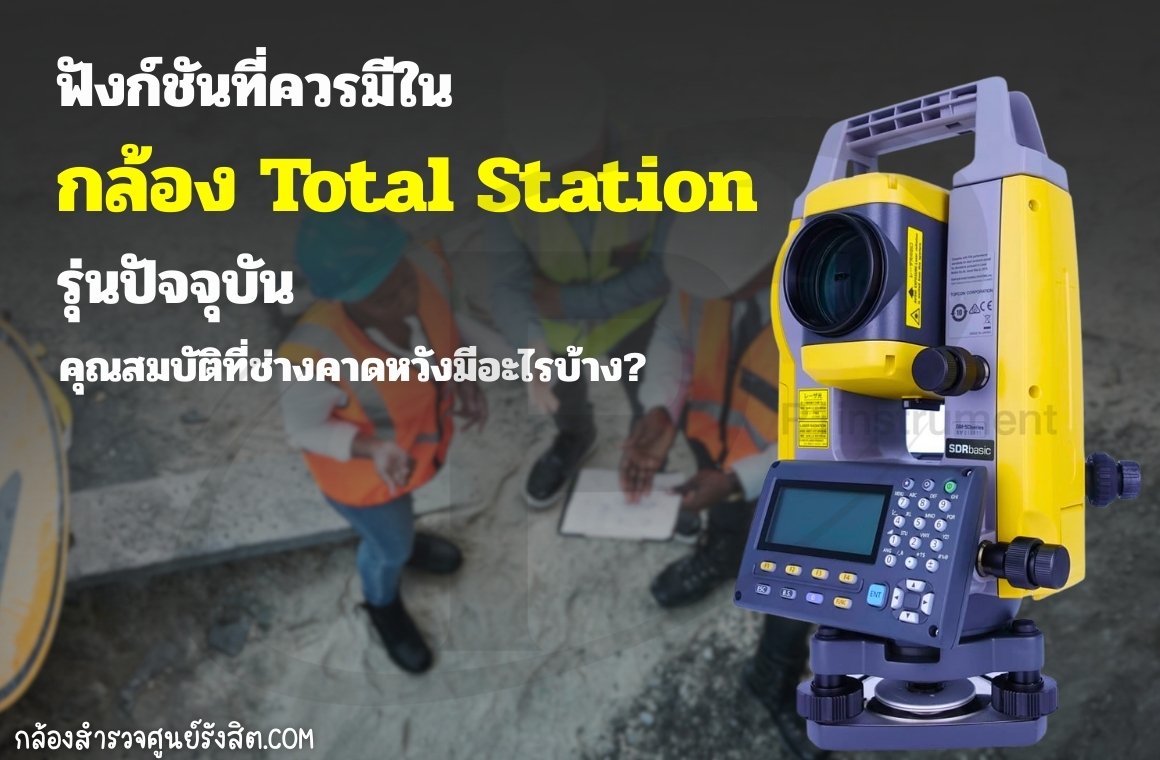 ฟังก์ชันที่ควรมีใน Total Station รุ่นปัจจุบัน: คุณสมบัติที่ช่างคาดหวังมีอะไรบ้าง?
