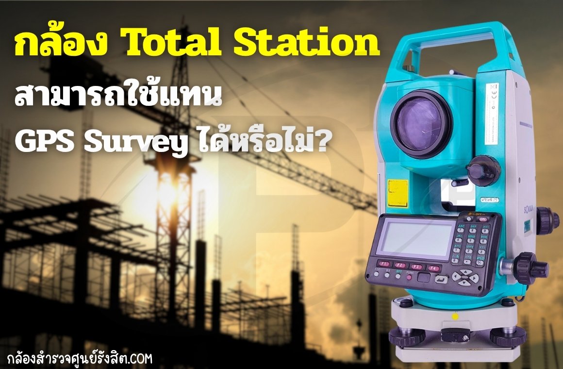 กล้อง Total Station สามารถใช้แทน GPS Survey ได้หรือไม่?