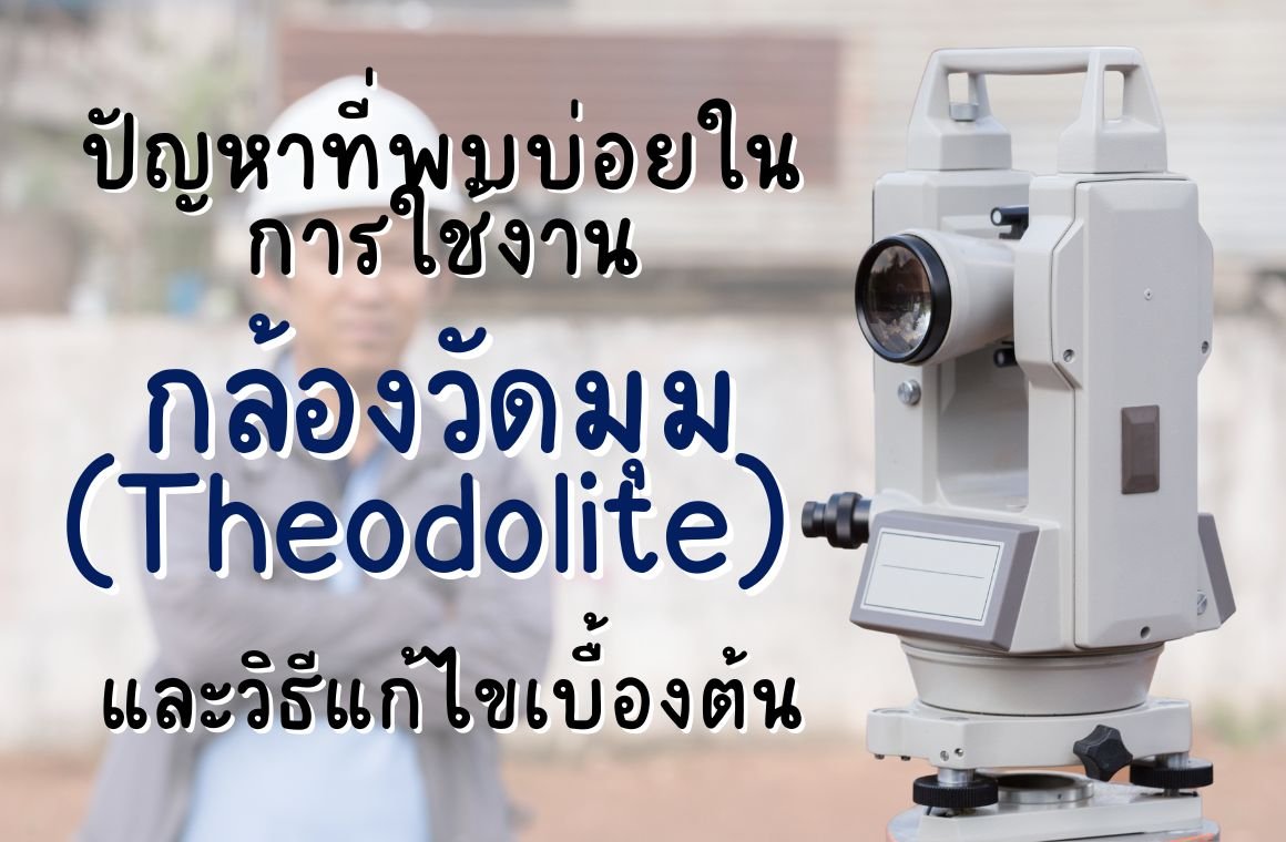 ปัญหาที่พบบ่อยในการใช้งานกล้องวัดมุม (Theodolite) และวิธีแก้ไข