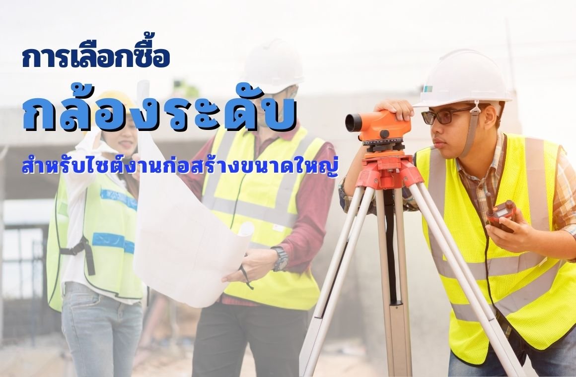 การเลือกกล้องระดับสำหรับไซต์งานก่อสร้างขนาดใหญ่ การเลือกกล้องระดับสำหรับไซต์งานก่อสร้างขนาดใหญ่