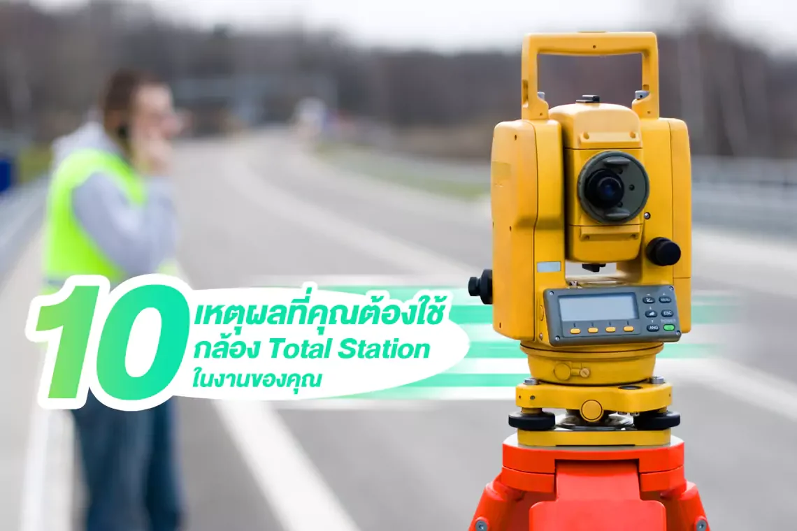 10 เหตุผลที่คุณต้องใช้กล้อง Total Station ในงานของคุณ