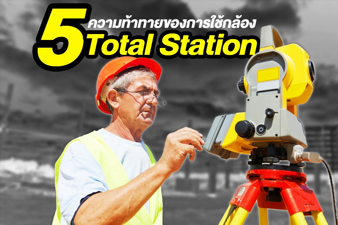 5 ความท้าทายของการใช้กล้อง Total Station