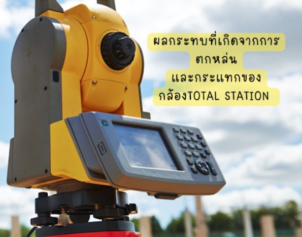 ผลกระทบที่เกิดจากการตกหล่นและกระแทกของกล้องTOTAL STATION 