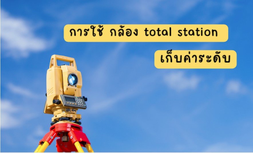 การใช้ กล้อง total station เก็บค่าระดับ