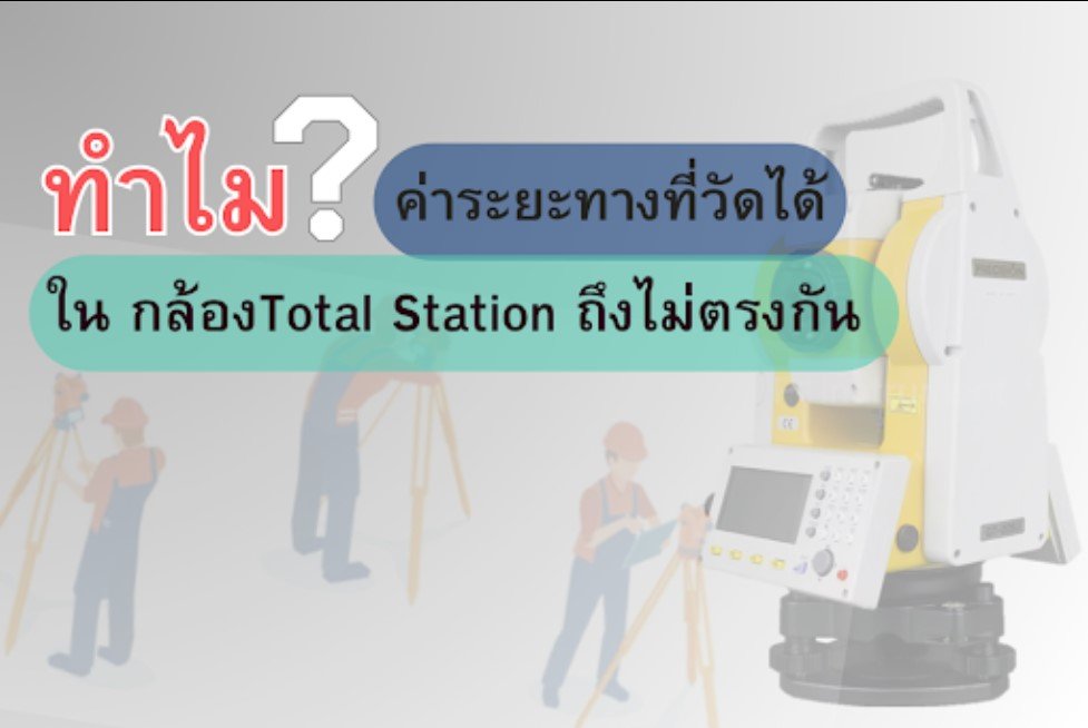 ทำไมค่าระยะทางที่วัดได้ด้วยกล้อง Total Station ถึงไม่ตรงกัน ทำไมค่าระยะทางที่วัดได้ด้วยกล้อง Total Station ถึงไม่ตรงกัน