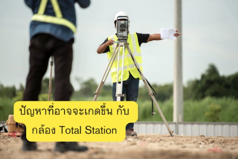 ปัญหาที่อาจจะเกดขึ้น กับ กล้อง Total Station 