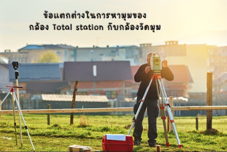 ข้อแตกต่างในการหามุมของกล้อง Total station กับกล้องวัดมุม