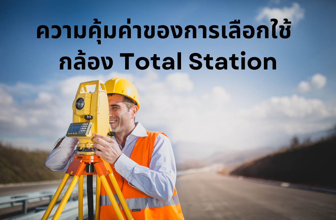 ความคุ้มค่าของการเลือกใช้กล้อง Total Station