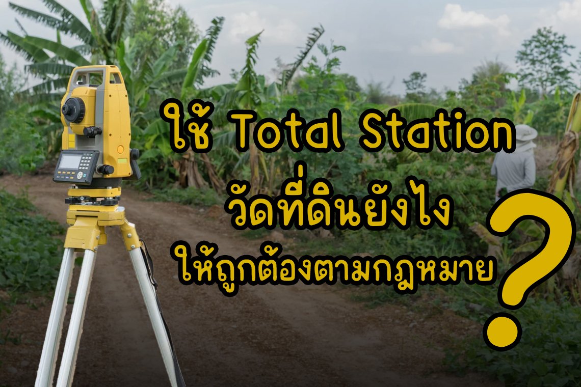 ใช้ Total Station วัดที่ดินยังไงให้ถูกต้องตามกฎหมาย?