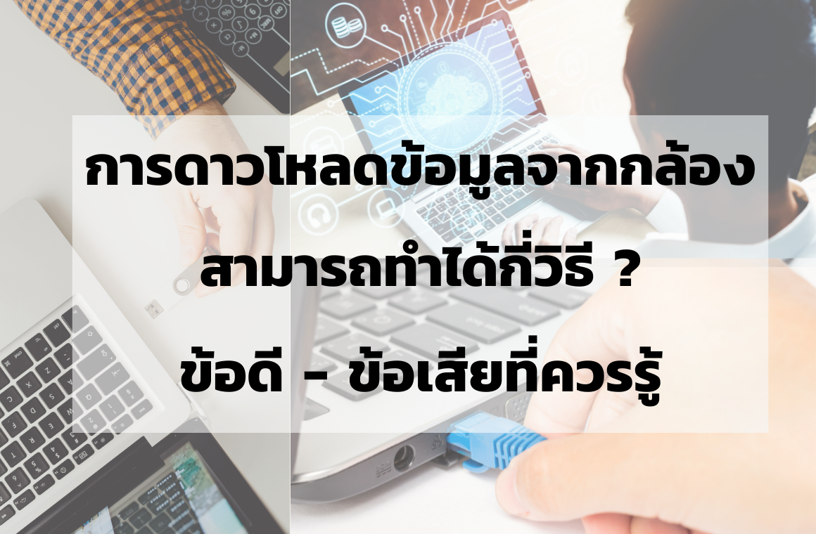 การดาวโหลดข้อมูลจากกล้อง มีกี่แบบ? ข้อดี - ข้อเสีย ที่ควรรู้