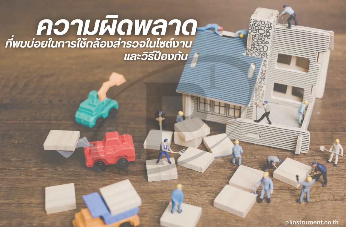 ความผิดพลาดที่พบบ่อยในการใช้กล้องสำรวจไซต์งาน และวิธีป้องกัน