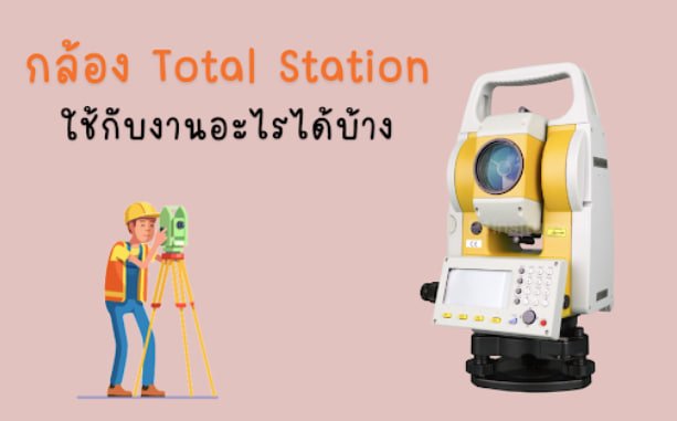 กล้อง Total Station ใช้กับงานอะไรได้บ้าง