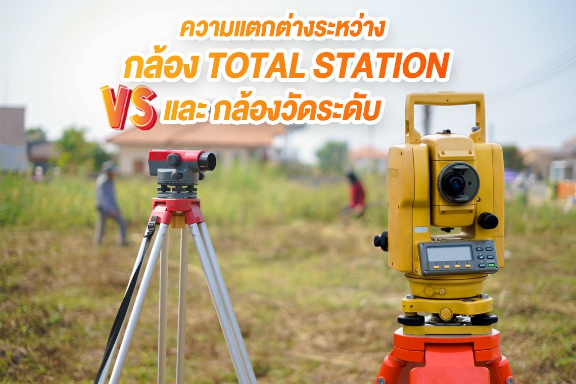 ความแตกต่างระหว่าง กล้อง TOTAL STATION และ กล้องวัดระดับ ในงานก่อสร้าง