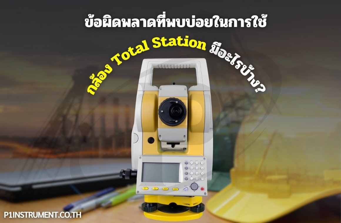 ข้อผิดพลาดที่พบบ่อยในการใช้กล้อง Total Stationมีอะไรบ้าง?