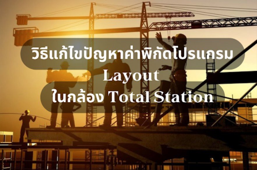 วิธีแก้ไขปัญหาค่าพิกัดโปรแกรม Layout  ในกล้อง Total Station วิธีแก้ไขปัญหาค่าพิกัดโปรแกรม Layout  ในกล้อง Total Station