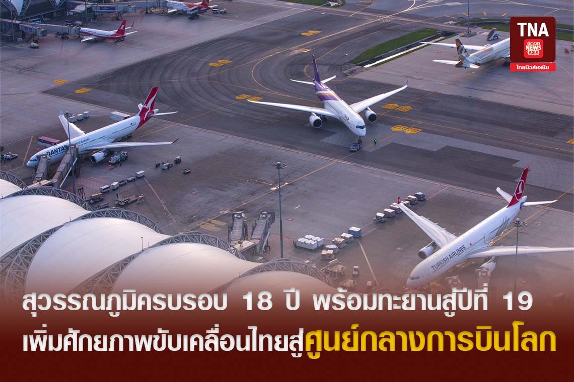 สุวรรณภูมิครบรอบ 18 ปี พร้อมทะยานสู่ปีที่ 19 เพิ่มศักยภาพขับเคลื่อนไทยสู่ศูนย์กลางการบินโลก