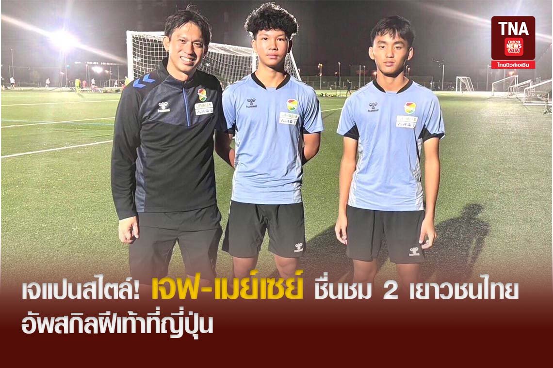 เจแปนสไตล์! เจฟ-เมย์เซย์ ชื่นชม 2 เยาวชนไทยอัพสกิลฝีเท้าที่ญี่ปุ่น